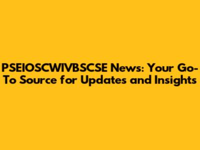 PSEIOSCWIVBSCSE News: Your Go-To Source for Updates and Insights