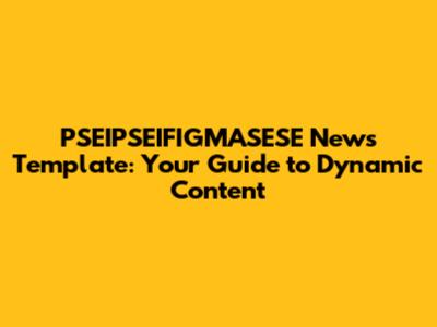 PSEIPSEIFIGMASESE News Template: Your Guide to Dynamic Content