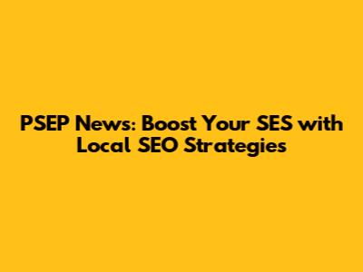 PSEP News: Boost Your SES with Local SEO Strategies