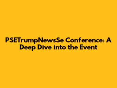 PSETrumpNewsSe Conference: A Deep Dive into the Event