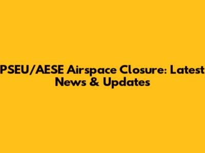 PSEU/AESE Airspace Closure: Latest News & Updates