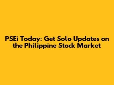PSEi Today: Get Solo Updates on the Philippine Stock Market