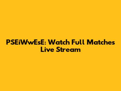 PSEiWwEsE: Watch Full Matches Live Stream