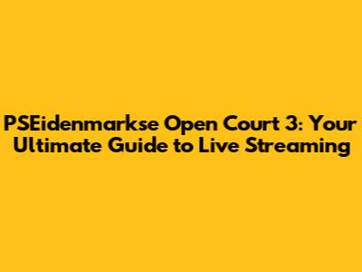 PSEidenmarkse Open Court 3: Your Ultimate Guide to Live Streaming