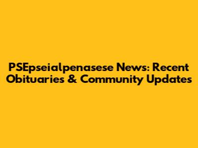 PSEpseialpenasese News: Recent Obituaries & Community Updates