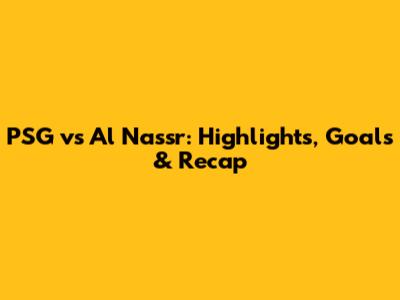 PSG vs Al Nassr: Highlights, Goals & Recap