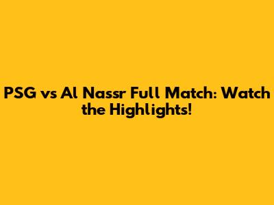 PSG vs Al Nassr Full Match: Watch the Highlights!
