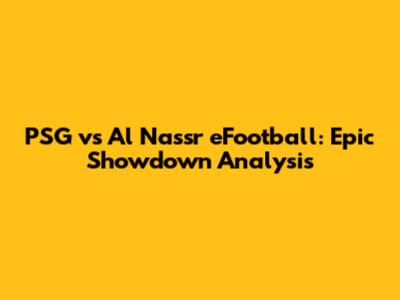 PSG vs Al Nassr eFootball: Epic Showdown Analysis