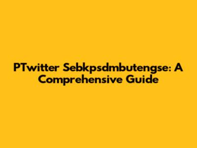 PTwitter Sebkpsdmbutengse: A Comprehensive Guide
