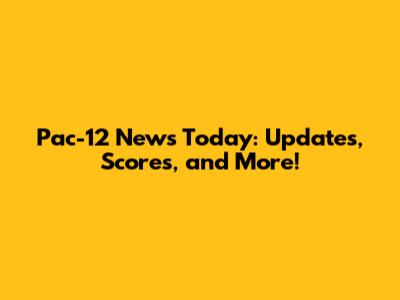 Pac-12 News Today: Updates, Scores, and More!