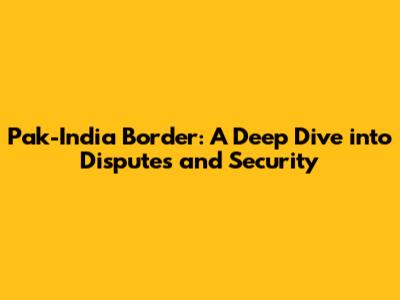Pak-India Border: A Deep Dive into Disputes and Security