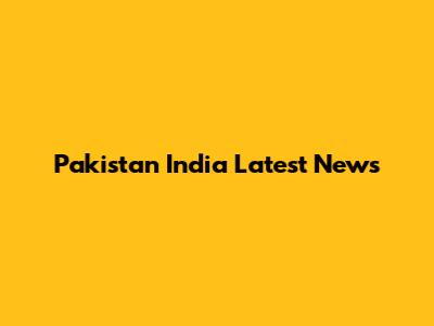 Pakistan India Latest News