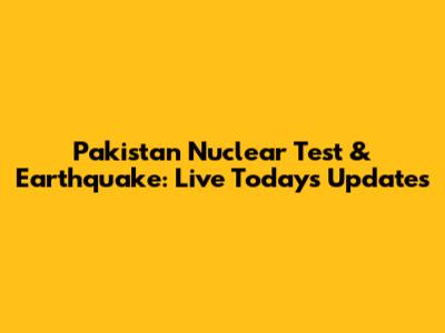 Pakistan Nuclear Test & Earthquake: Live Today's Updates