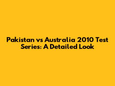 Pakistan vs Australia 2010 Test Series: A Detailed Look