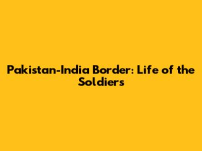 Pakistan-India Border: Life of the Soldiers