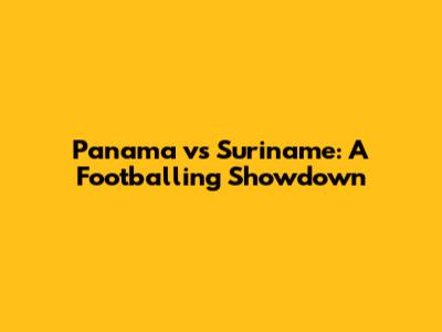Panama vs Suriname: A Footballing Showdown