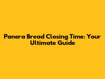 Panera Bread Closing Time: Your Ultimate Guide