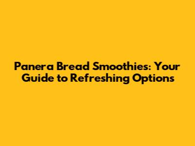 Panera Bread Smoothies: Your Guide to Refreshing Options