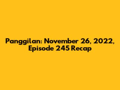 Panggilan: November 26, 2022, Episode 245 Recap