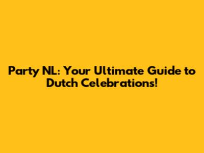 Party NL: Your Ultimate Guide to Dutch Celebrations!