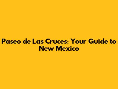 Paseo de Las Cruces: Your Guide to New Mexico