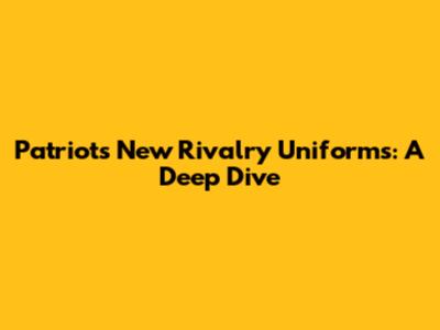 Patriots' New Rivalry Uniforms: A Deep Dive