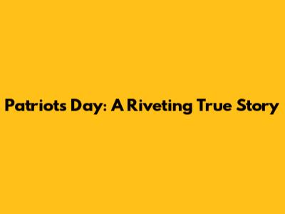 Patriots Day: A Riveting True Story