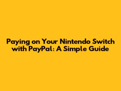 Paying on Your Nintendo Switch with PayPal: A Simple Guide