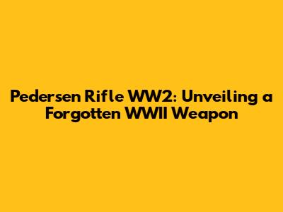 Pedersen Rifle WW2: Unveiling a Forgotten WWII Weapon