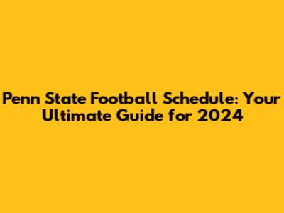 Penn State Football Schedule: Your Ultimate Guide for 2024