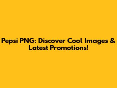 Pepsi PNG: Discover Cool Images & Latest Promotions!