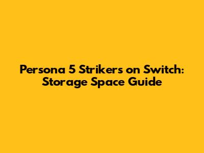 Persona 5 Strikers on Switch: Storage Space Guide