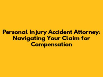 Personal Injury Accident Attorney: Navigating Your Claim for Compensation