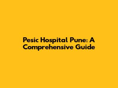Pesic Hospital Pune: A Comprehensive Guide