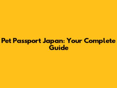 Pet Passport Japan: Your Complete Guide