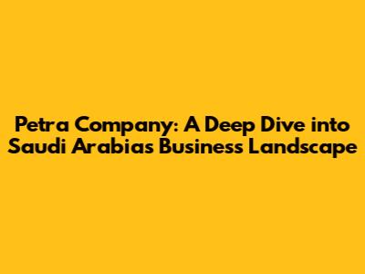 Petra Company: A Deep Dive into Saudi Arabia's Business Landscape
