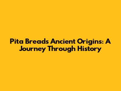 Pita Bread's Ancient Origins: A Journey Through History