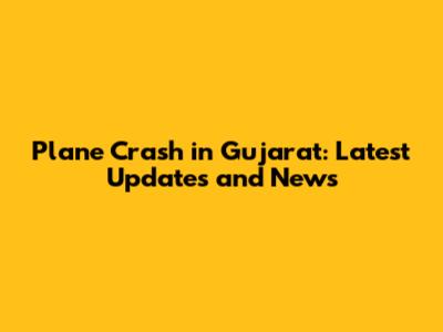 Plane Crash in Gujarat: Latest Updates and News
