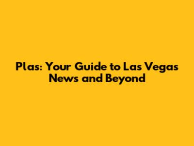 Plas: Your Guide to Las Vegas News and Beyond