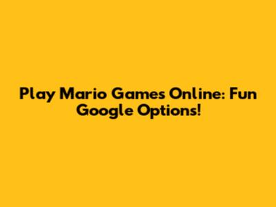 Play Mario Games Online: Fun Google Options!