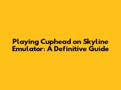 Playing Cuphead on Skyline Emulator: A Definitive Guide