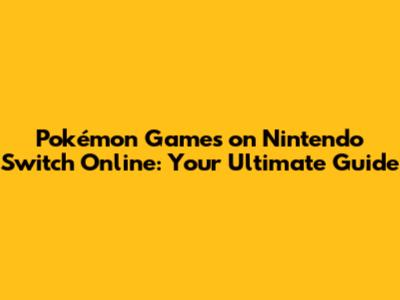 Pokémon Games on Nintendo Switch Online: Your Ultimate Guide