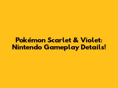 Pokémon Scarlet & Violet: Nintendo Gameplay Details!