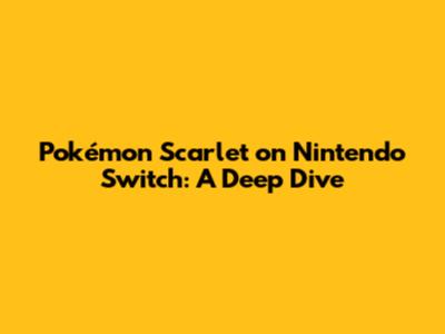 Pokémon Scarlet on Nintendo Switch: A Deep Dive