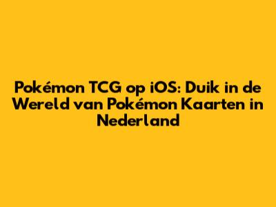 Pokémon TCG op iOS: Duik in de Wereld van Pokémon Kaarten in Nederland