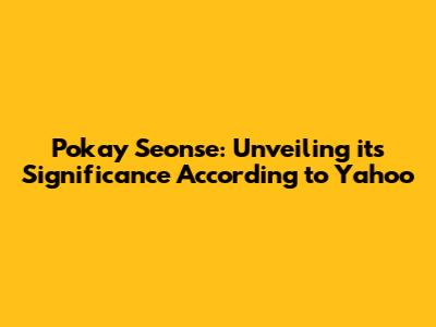 Pokay Seonse: Unveiling its Significance According to Yahoo