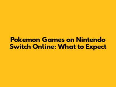 Pokemon Games on Nintendo Switch Online: What to Expect