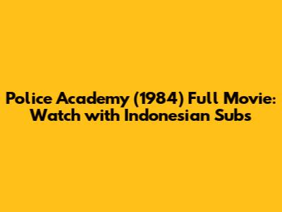 Police Academy (1984) Full Movie: Watch with Indonesian Subs