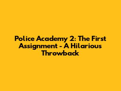 Police Academy 2: The First Assignment - A Hilarious Throwback