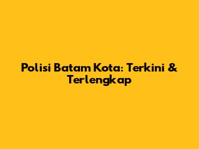 Polisi Batam Kota: Terkini & Terlengkap